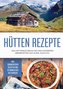 Hütten Rezepte: Das Hüttenkochbuch mit den leckersten Bergrezepten aus Alpen, Alm & Co. - inkl. sommerlichen Rezepten und Geträn