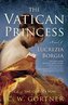 The Vatican Princess: A Novel of Lucrezia Borgia
