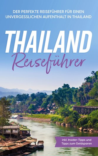Thailand Reiseführer: Der perfekte Reiseführer für einen unvergesslichen Aufenthalt in Thailand - inkl. Insider-Tipps und Tipps