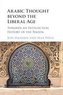 Arabic Thought Beyond the Liberal Age: Towards an Intellectual History of the Nahda
