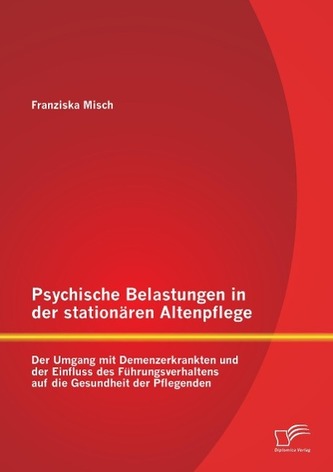 Psychische Belastungen in der stationären Altenpflege: Der Umgang mit Demenzerkrankten und der Einfluss des Führungsverhaltens a
