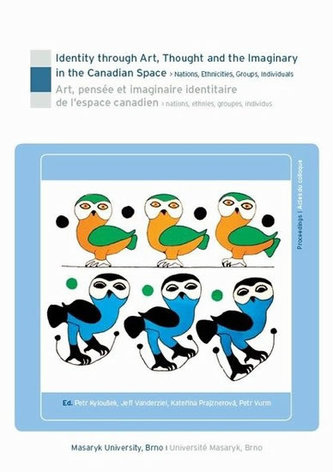 Identity through Art, Thought and the Imaginary in the Canadian Space – Nations, Ethnicities, Groups, Individuals. Art, pensée et imaginaire identitaire de l’espace canadien – nations, ethnies, groupes, individus: Proceedings. Masaryk University in Brno 2