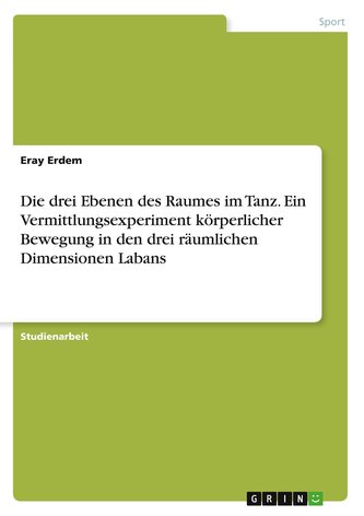 Die drei Ebenen des Raumes im Tanz. Ein Vermittlungsexperiment körperlicher Bewegung in den drei räumlichen Dimensionen Labans