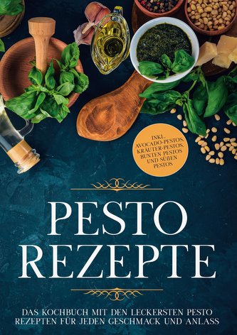 Pesto Rezepte: Das Kochbuch mit den leckersten Pesto Rezepten für jeden Geschmack und Anlass - inkl. Avocado-Pestos, Kräuter-Pes