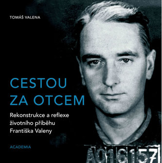 Cestou za otcem - Rekonstrukce a reflexe životního příběhu Františka Valeny Cestou za otcem - Rekonstrukce a reflexe životního příběhu Františka Valeny