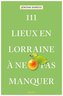 111 Lieux en Lorraine à ne pas manquer