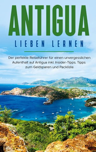 Antigua lieben lernen: Der perfekte Reiseführer für einen unvergesslichen Aufenthalt auf Antigua inkl. Insider-Tipps, Tipps zum