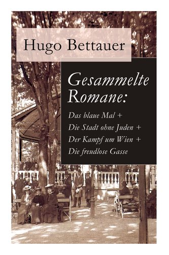 Gesammelte Romane: Das blaue Mal + Die Stadt ohne Juden + Der Kampf um Wien + Die freudlose Gasse: Die besten Romane Hugo Bettau