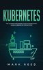 Kubernetes: The Ultimate Beginners Guide to Effectively Learn Kubernetes Step-By-Step
