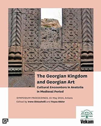 The Georgian Kingdom and Georgian Art - Cultural Encounters in Anatolia in Medieval Period, Symposium Proceedings, 15 May 20