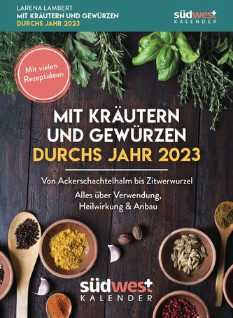Mit Kräutern und Gewürzen durchs Jahr 2023 - Von Ackerschachtelhalm bis Zitwerwurzel. Alles über Verwendung, Heilwirkung & Anbau