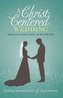 A Christ-Centered Wedding: Rejoicing in the Gospel on Your Big Day