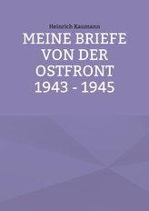 Meine Briefe von der Ostfront 1943 - 1945