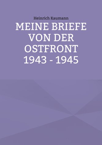 Meine Briefe von der Ostfront 1943 - 1945