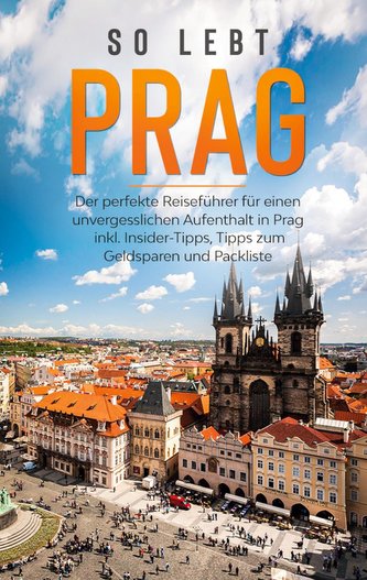 So lebt Prag: Der perfekte Reiseführer für einen unvergesslichen Aufenthalt in Prag inkl. Insider-Tipps, Tipps zum Geldsparen un
