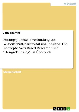Bildungspolitische Verbindung von Wissenschaft, Kreativität und Intuition. Die Konzepte "Arts Based Research" und "Design Thinki