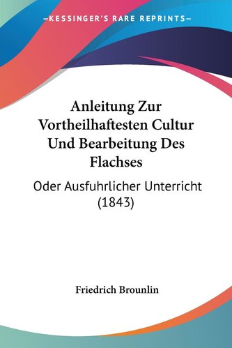 Anleitung Zur Vortheilhaftesten Cultur Und Bearbeitung Des Flachses