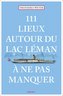 111 Lieux autour du lac Léman à ne pas manquer