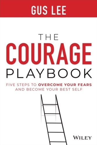 The Courage Playbook: Five Steps to Overcome Your Fears and Become Your Best Self