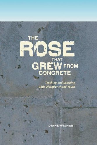 The Rose That Grew from Concrete: Teaching and Learning with Disenfranchised Youth