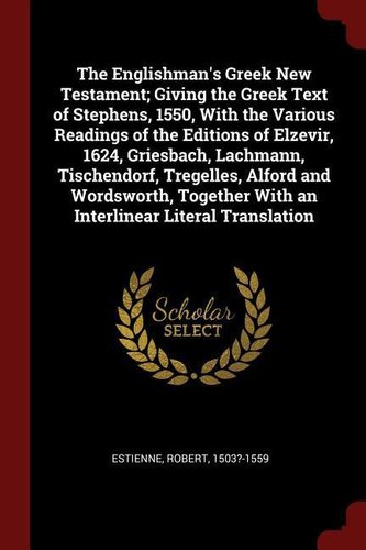 The Englishman's Greek New Testament; Giving the Greek Text of Stephens, 1550, With the Various Readings of the Editions of Elze