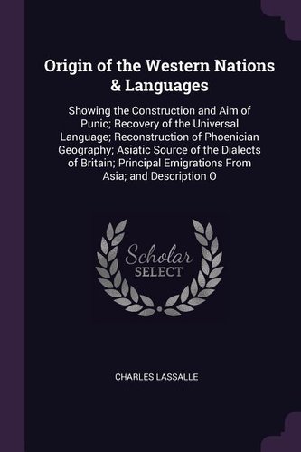 Origin of the Western Nations & Languages: Showing the Construction and Aim of Punic; Recovery of the Universal Language; Recons