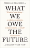 WHAT WE OWE THE FUTURE