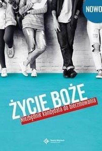 Życie Boże. Niezbędnik kandydata do bierzmowania Życie Boże. Niezbędnik kandydata do bierzmowania