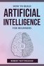 HOW TO BUILD ARTIFICIAL INTELLIGENCE FOR BEGINNERS