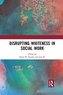 Disrupting Whiteness in Social Work