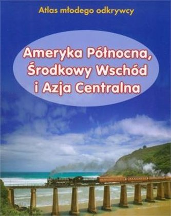 Atlas młodego odkrywcy - Ameryka Północna, Środkowy Wschód i Azj