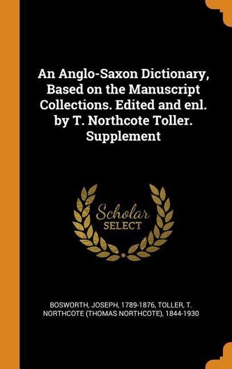 An Anglo-Saxon Dictionary, Based on the Manuscript Collections. Edited and Enl. by T. Northcote Toller. Supplement