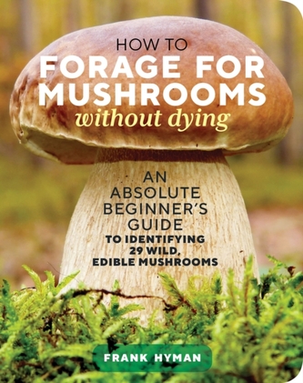 How to Forage for Mushrooms without Dying: An Absolute Beginner's Guide to Identifying 29 Wild, Edible Mushrooms