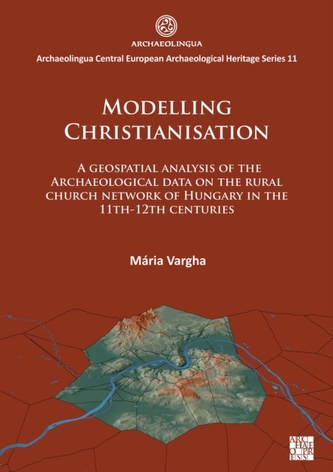 Modelling Christianisation: A Geospatial Analysis of the Archaeological Data on the Rural Church Network of Hungary in t