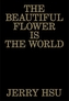 The Beautiful Flower Is the World
