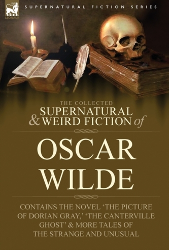 The Collected Supernatural & Weird Fiction of Oscar Wilde-Includes the Novel 'The Picture of Dorian Gray, ' 'Lord Arthur Sav