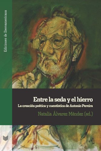 Entre la seda y el hierro. La creación poética y cuentística de Antonio Pereira