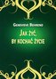 Jak żyć, by kochać życie