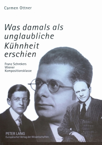 Was damals als unglaubliche Kuhnheit erschien; Franz Schrekers Wiener Kompositionsklasse- Studien zu Wilhelm Grosz, Feli