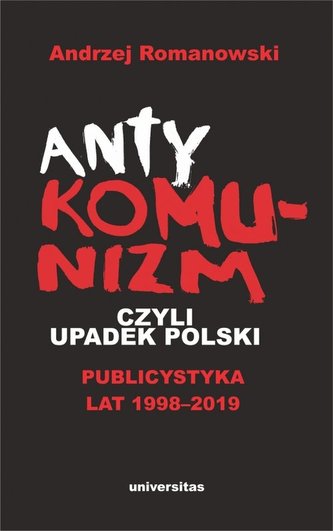 Antykomunizm, czyli upadek Polski. Publicystyka lat 1998-2019