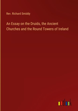 An Essay on the Druids, the Ancient Churches and the Round Towers of Ireland