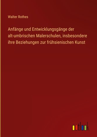 Anfänge und Entwicklungsgänge der alt-umbrischen Malerschulen, insbesondere ihre Beziehungen zur frühsienischen Kunst