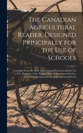 The Canadian Agricultural Reader, Designed Principally for the Use of Schools [microform]: Compiled From the Most Approved and P