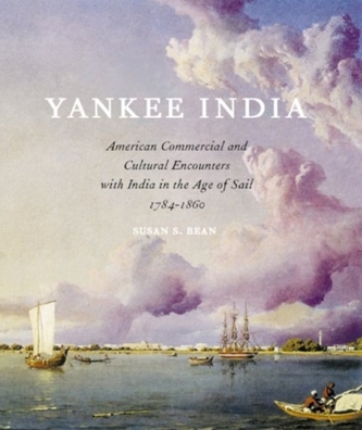 Yankee India American Commercial and Cultural Encounters with India in the Age of Sail, 1784-1860
