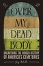Over My Dead Body: Unearthing the Hidden History of America's Cemeteries