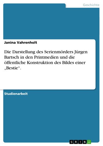 Die Darstellung des Serienmörders Jürgen Bartsch in den Printmedien und die öffentliche Konstruktion des Bildes einer ¿Bestie¿.