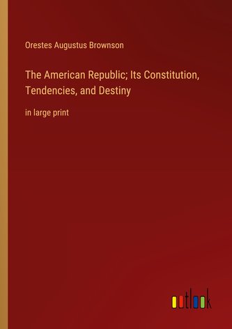The American Republic; Its Constitution, Tendencies, and Destiny