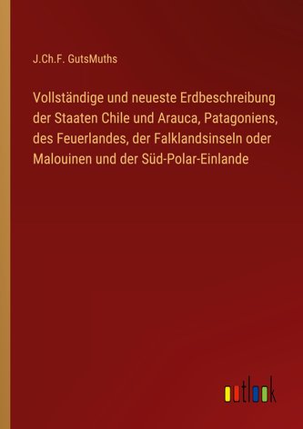Vollständige und neueste Erdbeschreibung der Staaten Chile und Arauca, Patagoniens, des Feuerlandes, der Falklandsinseln oder Ma