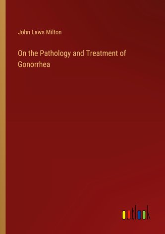 On the Pathology and Treatment of Gonorrhea