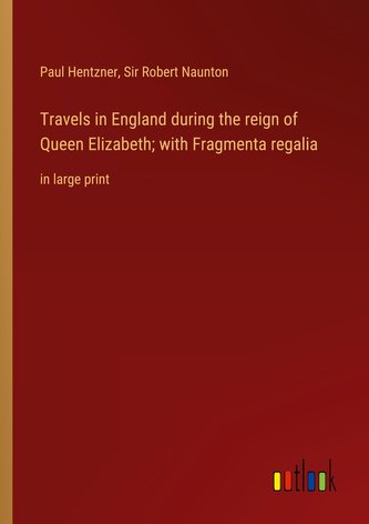 Travels in England during the reign of Queen Elizabeth; with Fragmenta regalia